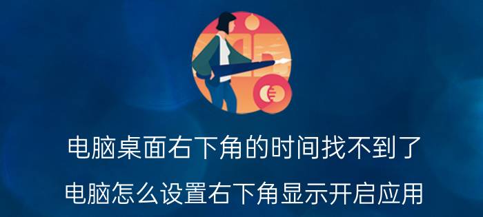 电脑桌面右下角的时间找不到了 电脑怎么设置右下角显示开启应用？